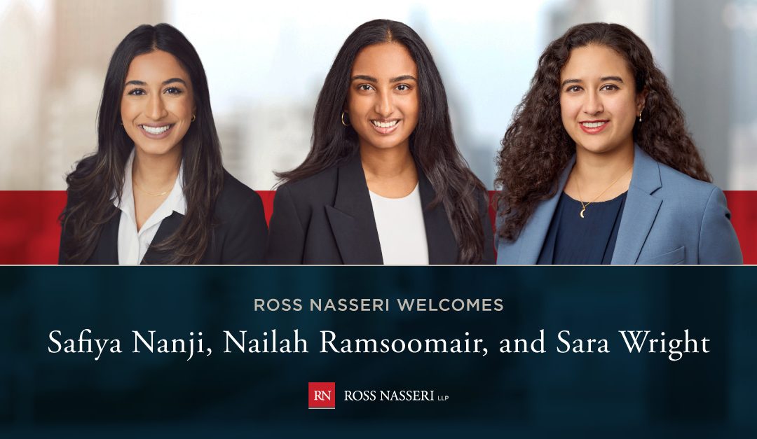 Ross Nasseri welcomes Safiya Nanji, Nailah Ramsoomair, and Sara Wright as associates.
