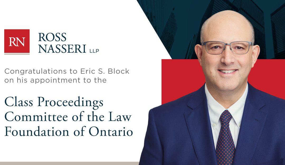 Ross Nasseri LLP congratulates Eric Block on his appointment to the Class Proceedings Committee of the Law Foundation of Ontario